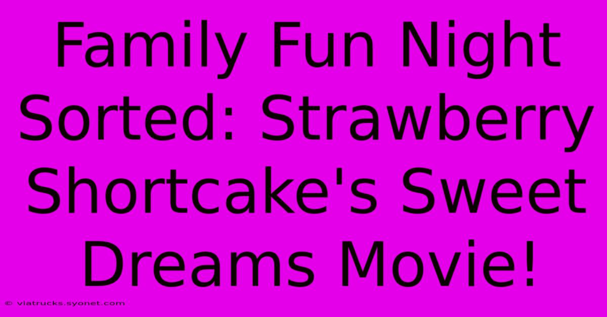 Family Fun Night Sorted: Strawberry Shortcake's Sweet Dreams Movie!