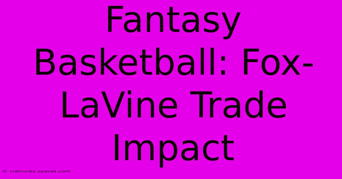 Fantasy Basketball: Fox-LaVine Trade Impact