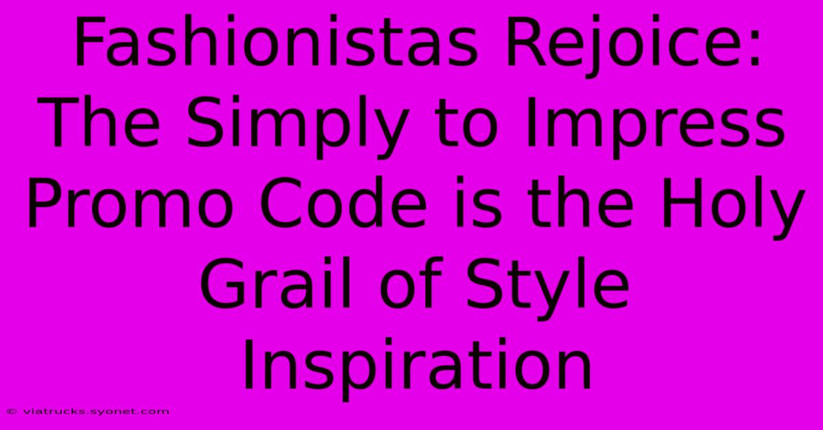 Fashionistas Rejoice: The Simply To Impress Promo Code Is The Holy Grail Of Style Inspiration