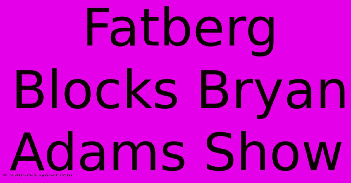 Fatberg Blocks Bryan Adams Show