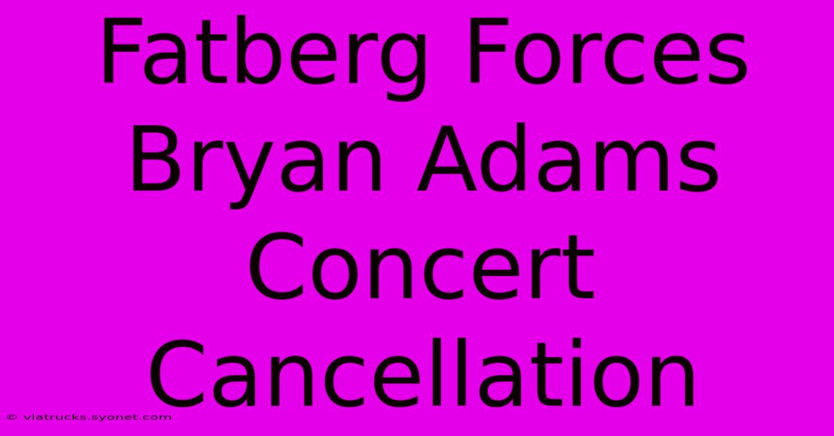 Fatberg Forces Bryan Adams Concert Cancellation