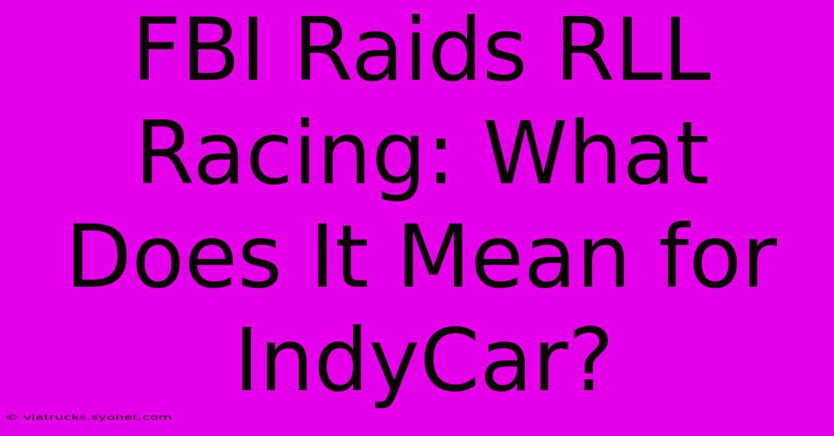 FBI Raids RLL Racing: What Does It Mean For IndyCar?