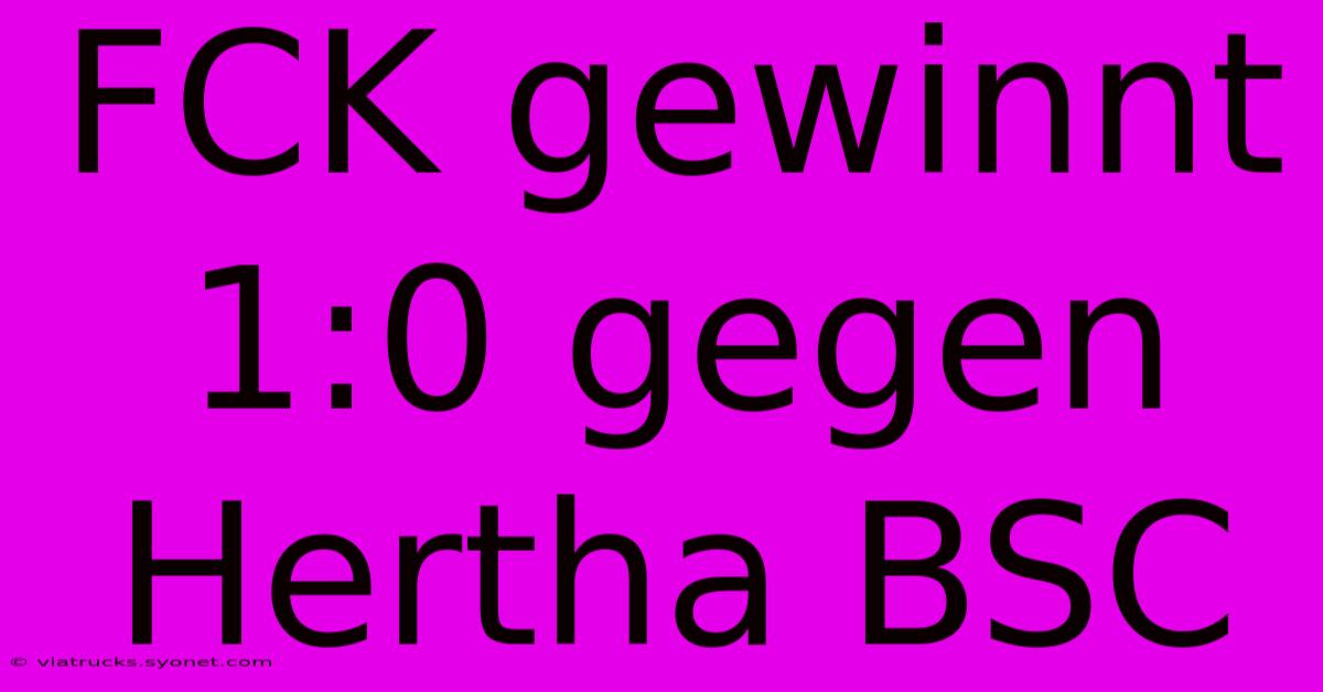 FCK Gewinnt 1:0 Gegen Hertha BSC