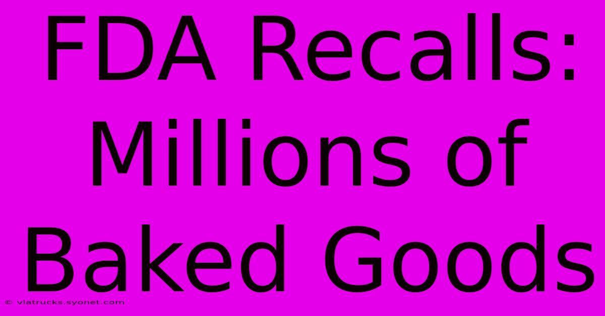 FDA Recalls: Millions Of Baked Goods