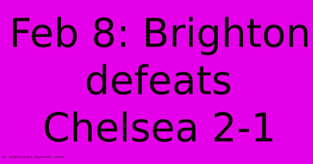 Feb 8: Brighton Defeats Chelsea 2-1