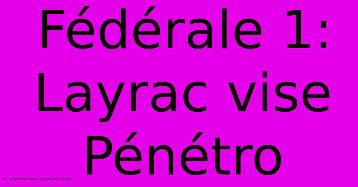 Fédérale 1: Layrac Vise Pénétro