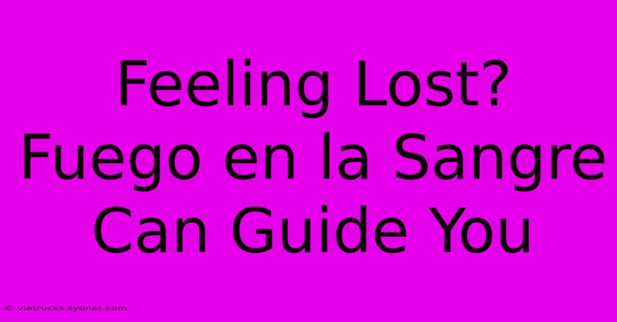 Feeling Lost? Fuego En La Sangre Can Guide You