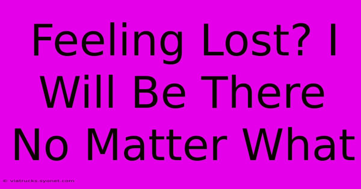 Feeling Lost? I Will Be There No Matter What