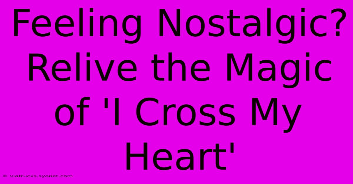 Feeling Nostalgic? Relive The Magic Of 'I Cross My Heart'