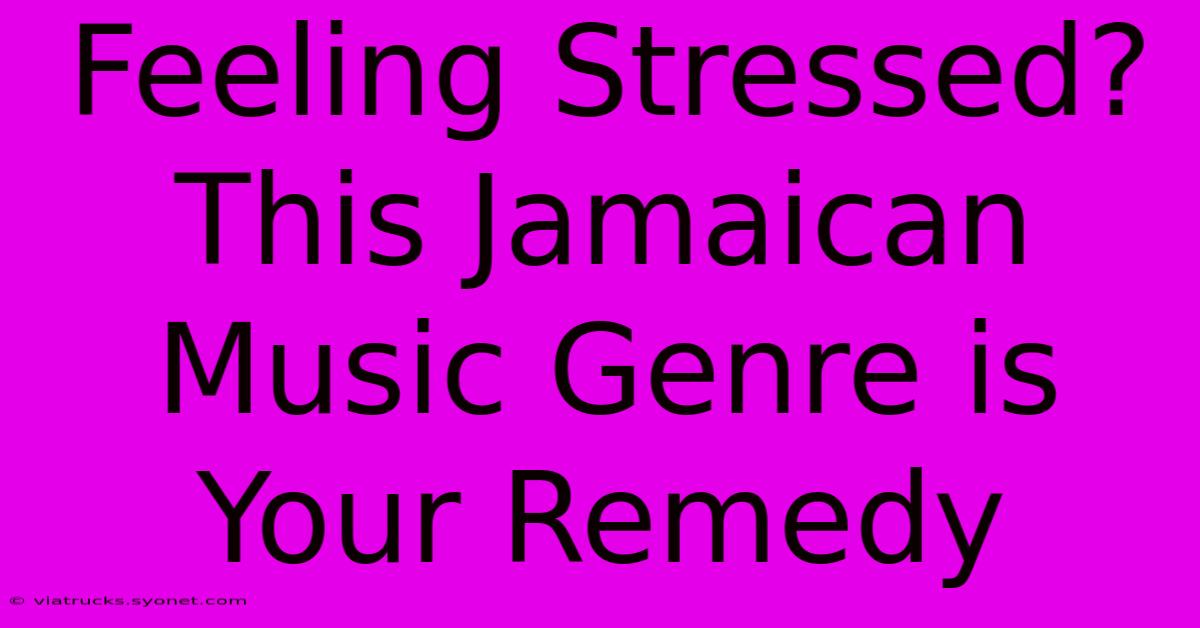 Feeling Stressed? This Jamaican Music Genre Is Your Remedy