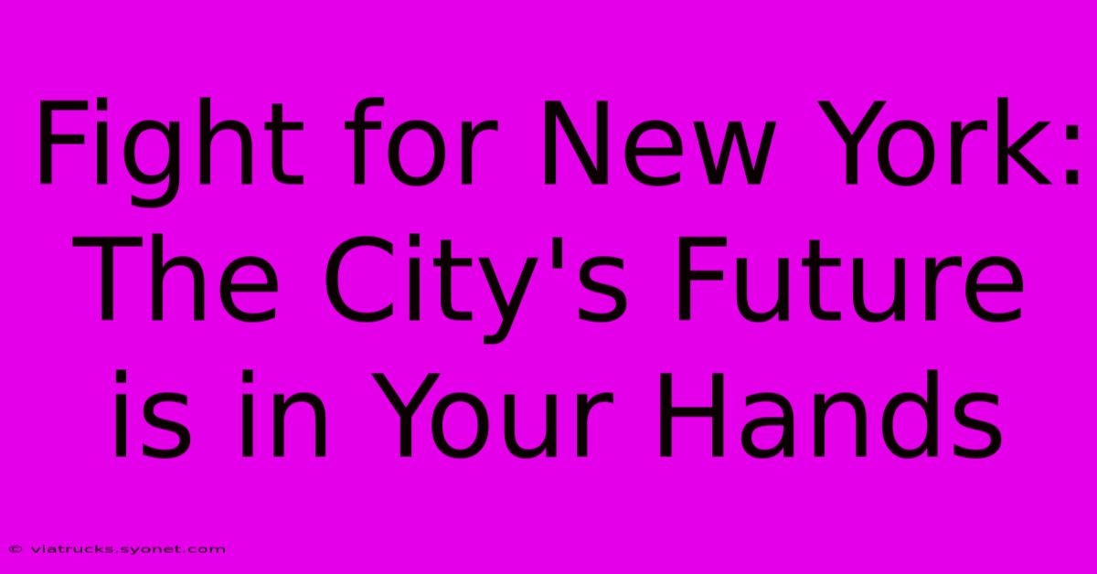 Fight For New York: The City's Future Is In Your Hands