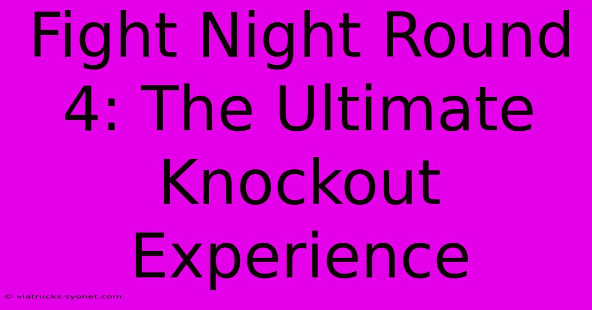 Fight Night Round 4: The Ultimate Knockout Experience