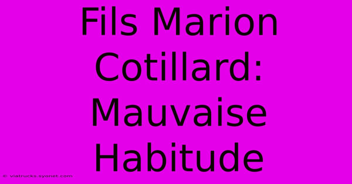 Fils Marion Cotillard: Mauvaise Habitude