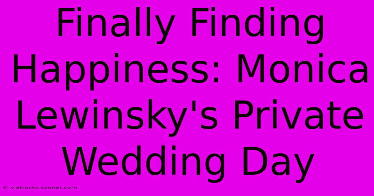 Finally Finding Happiness: Monica Lewinsky's Private Wedding Day