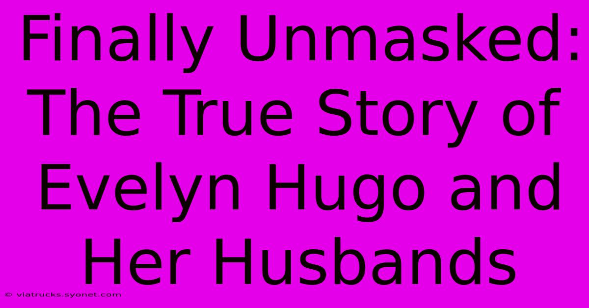 Finally Unmasked: The True Story Of Evelyn Hugo And Her Husbands