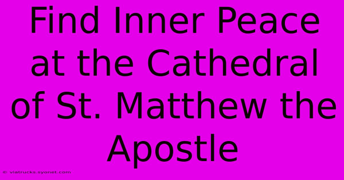 Find Inner Peace At The Cathedral Of St. Matthew The Apostle