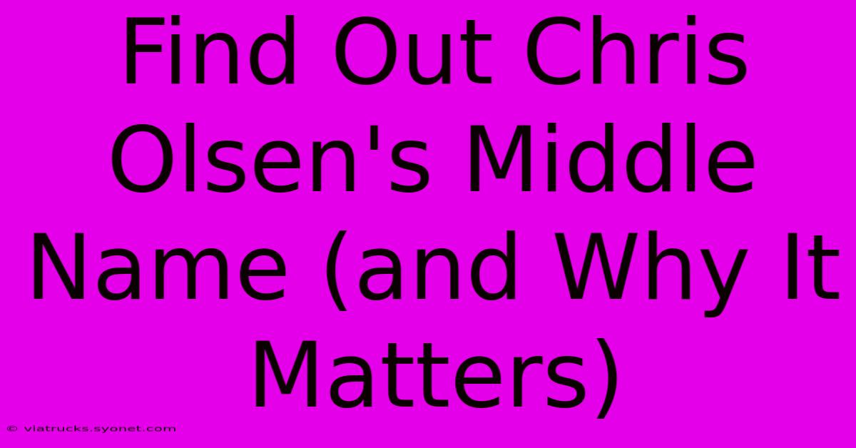 Find Out Chris Olsen's Middle Name (and Why It Matters)