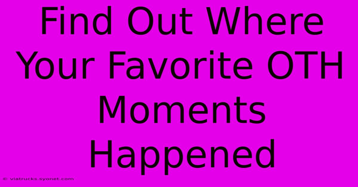 Find Out Where Your Favorite OTH Moments Happened