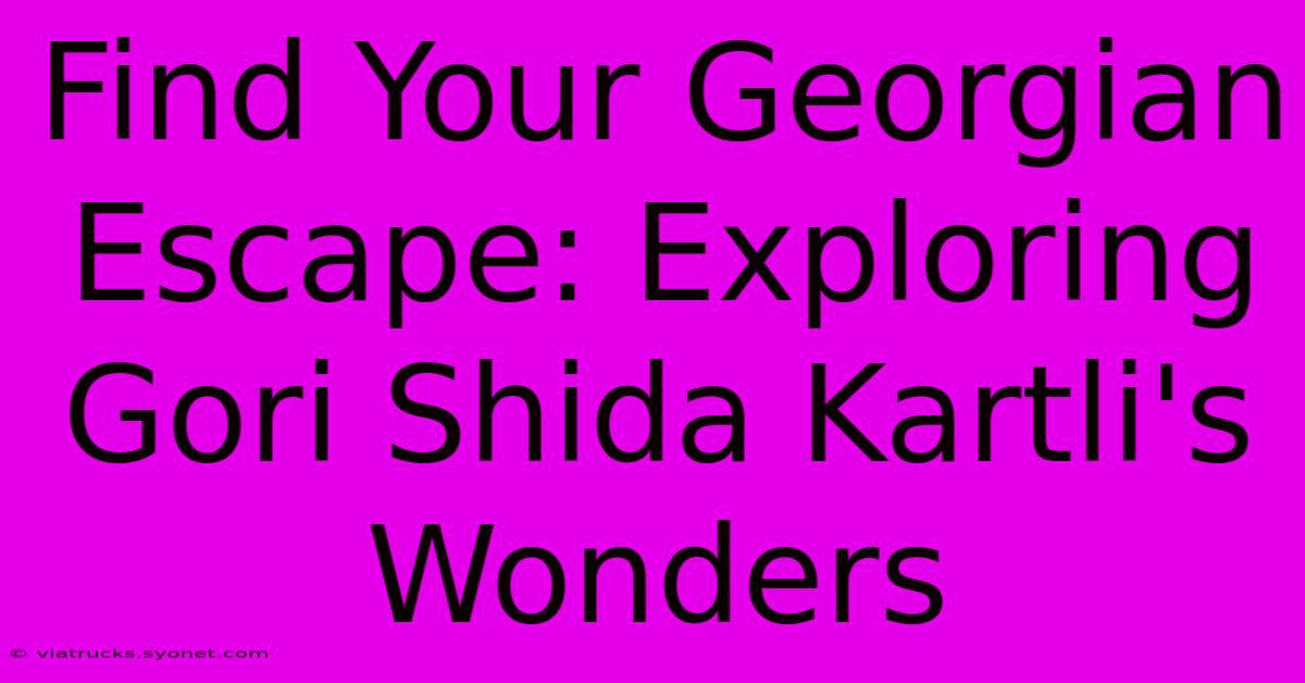 Find Your Georgian Escape: Exploring Gori Shida Kartli's Wonders