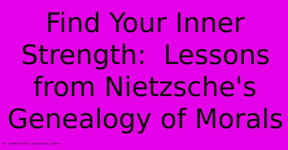 Find Your Inner Strength:  Lessons From Nietzsche's Genealogy Of Morals