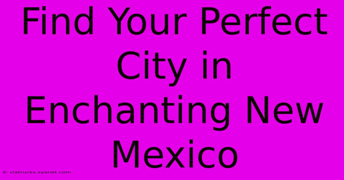 Find Your Perfect City In Enchanting New Mexico