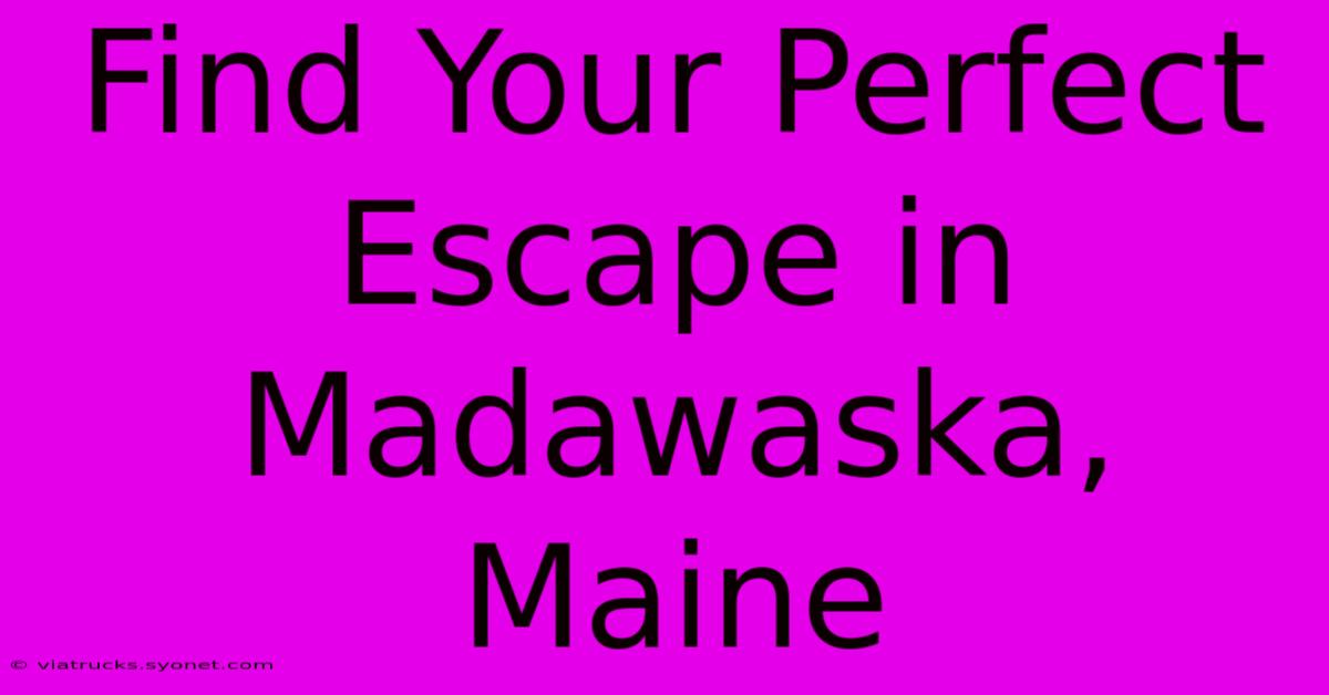 Find Your Perfect Escape In Madawaska, Maine