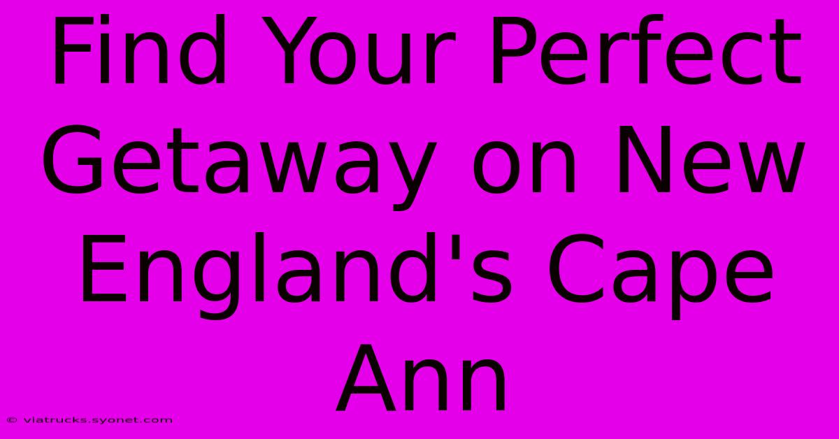 Find Your Perfect Getaway On New England's Cape Ann