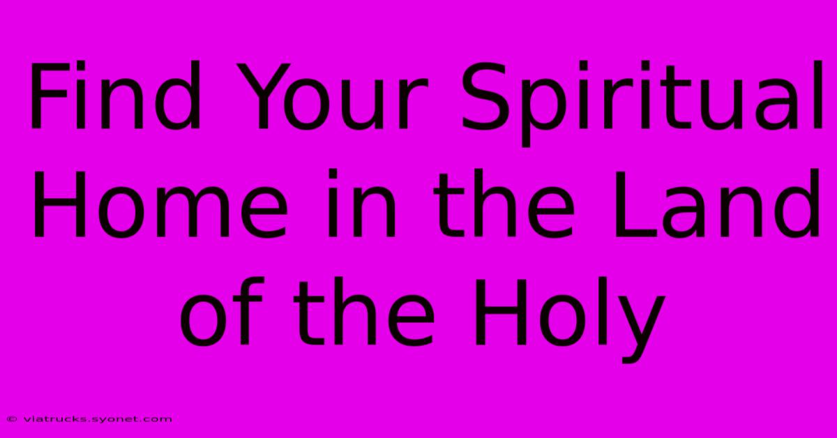 Find Your Spiritual Home In The Land Of The Holy