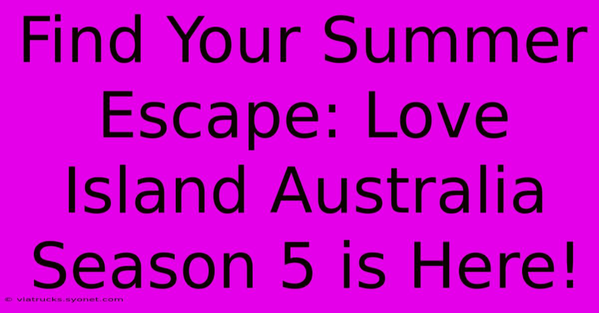 Find Your Summer Escape: Love Island Australia Season 5 Is Here!