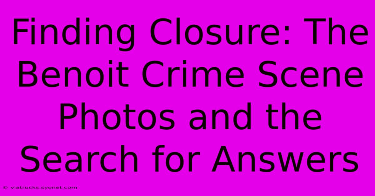 Finding Closure: The Benoit Crime Scene Photos And The Search For Answers