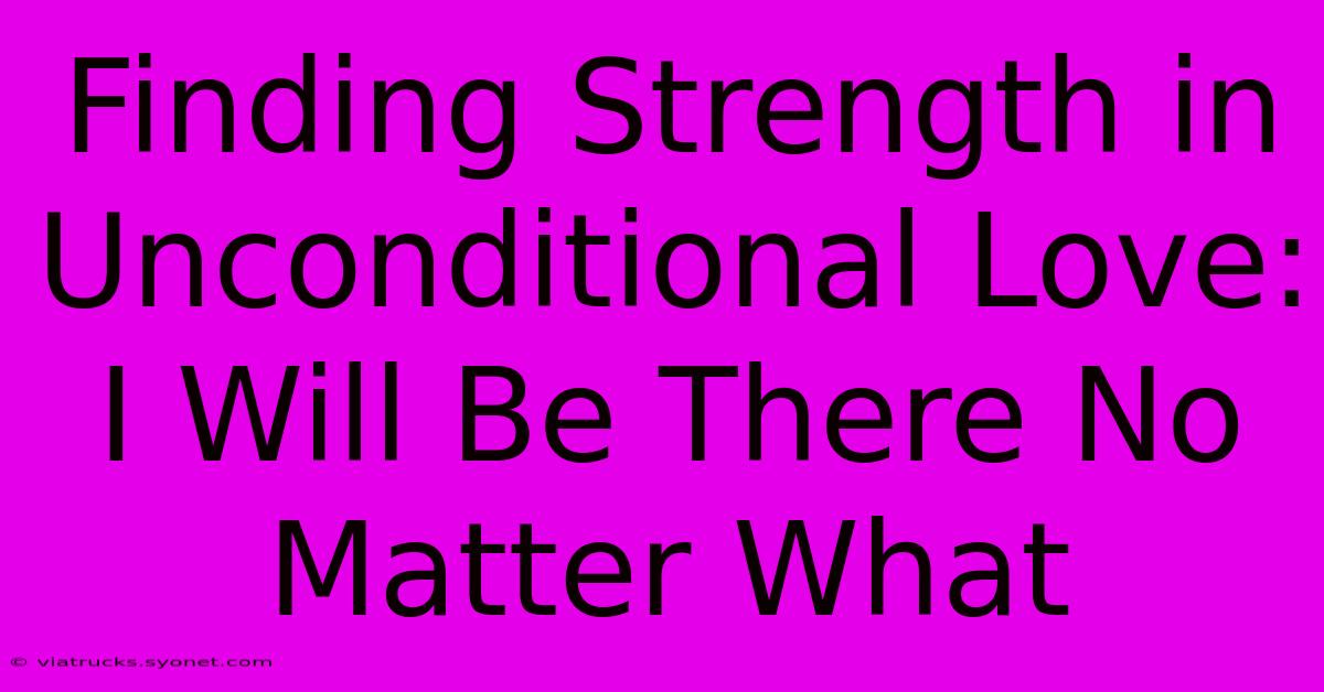 Finding Strength In Unconditional Love: I Will Be There No Matter What