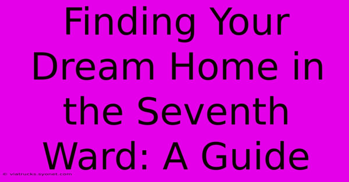 Finding Your Dream Home In The Seventh Ward: A Guide