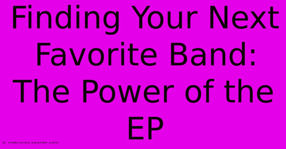 Finding Your Next Favorite Band: The Power Of The EP