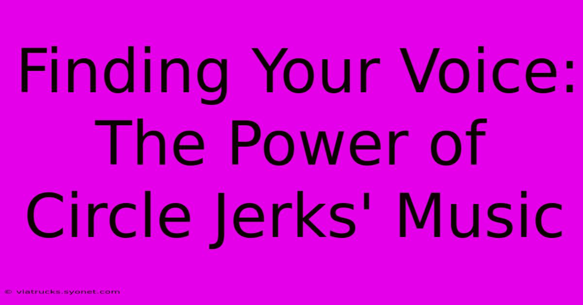 Finding Your Voice: The Power Of Circle Jerks' Music