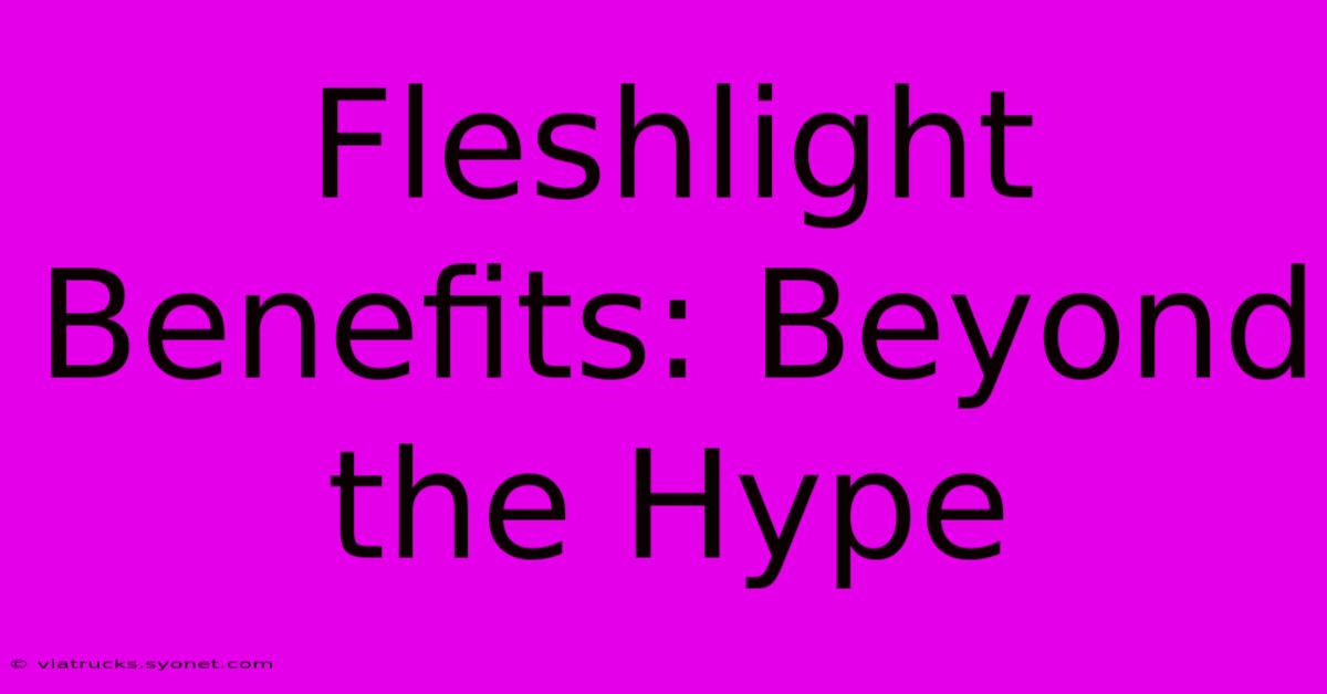 Fleshlight Benefits: Beyond The Hype