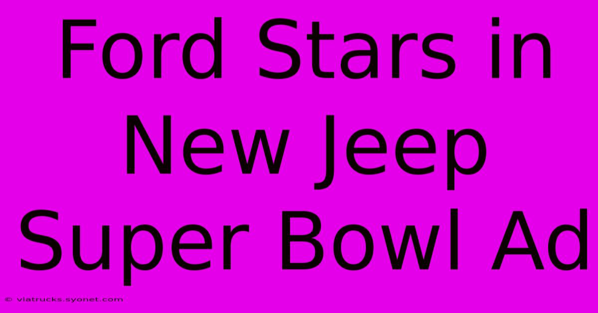 Ford Stars In New Jeep Super Bowl Ad