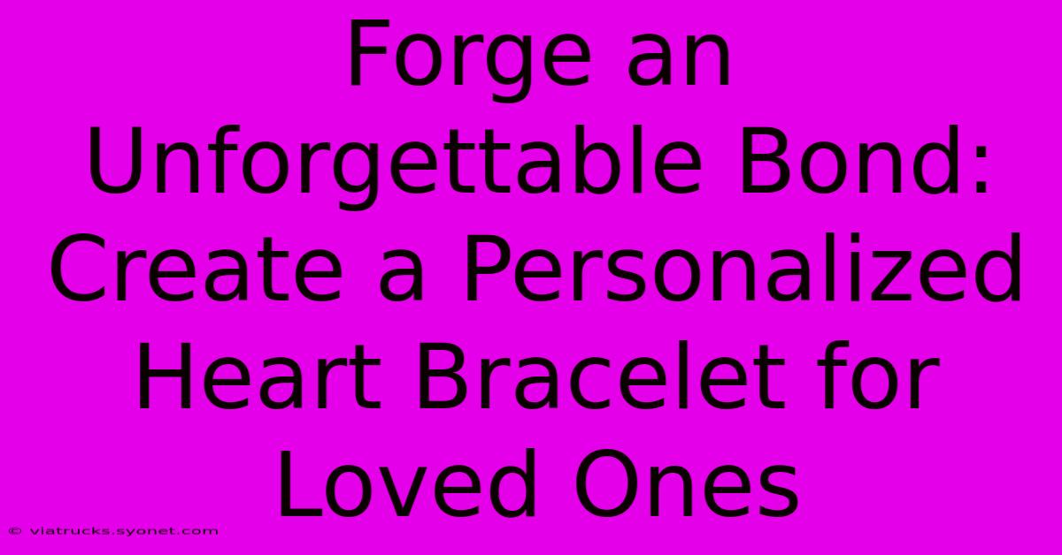 Forge An Unforgettable Bond: Create A Personalized Heart Bracelet For Loved Ones