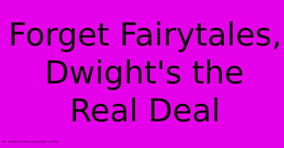 Forget Fairytales, Dwight's The Real Deal