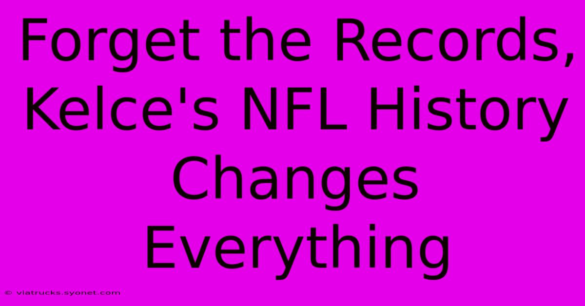 Forget The Records, Kelce's NFL History Changes Everything