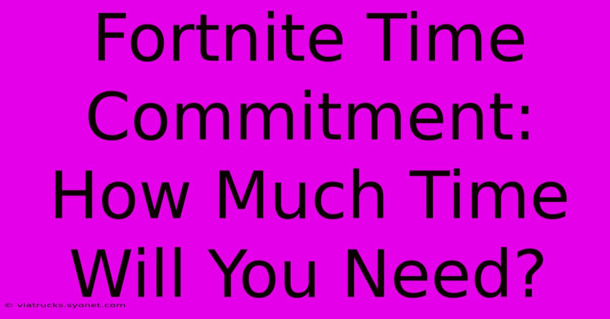 Fortnite Time Commitment: How Much Time Will You Need?