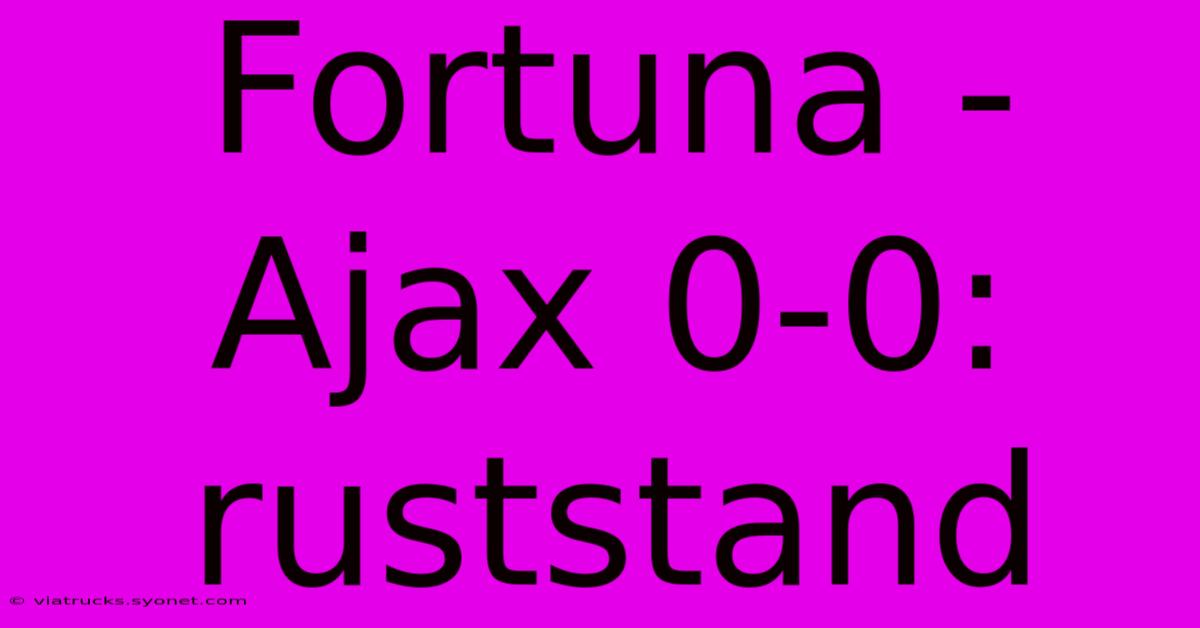 Fortuna - Ajax 0-0: Ruststand