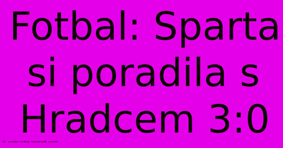 Fotbal: Sparta Si Poradila S Hradcem 3:0