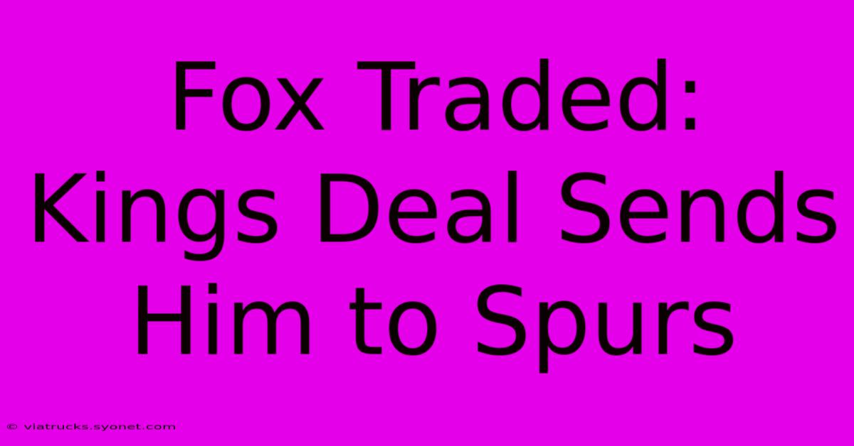 Fox Traded: Kings Deal Sends Him To Spurs