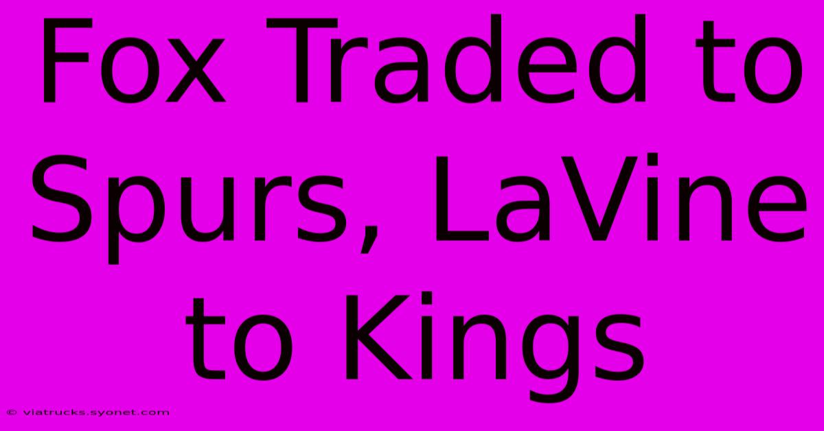 Fox Traded To Spurs, LaVine To Kings