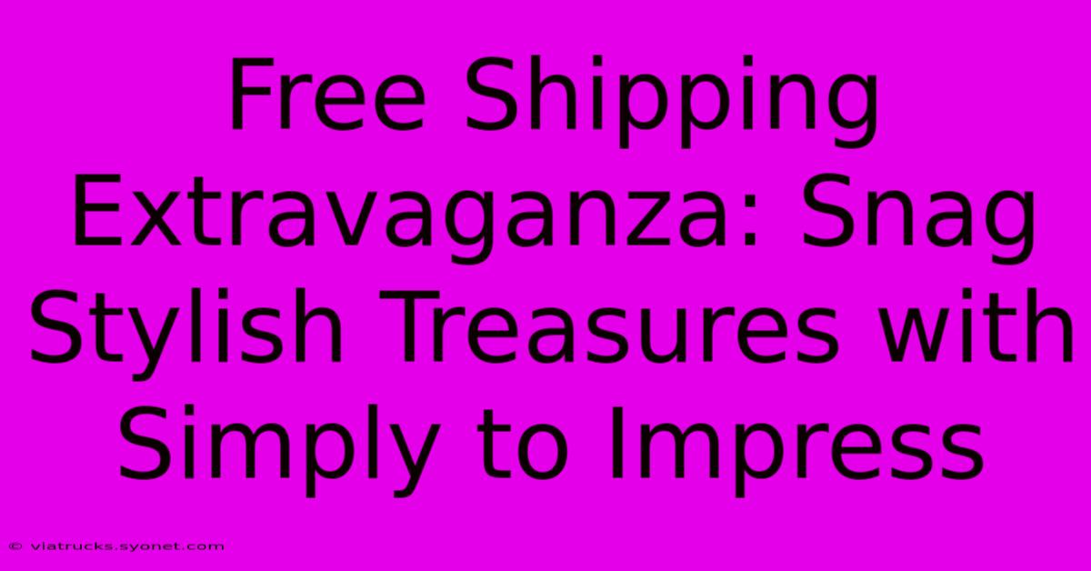 Free Shipping Extravaganza: Snag Stylish Treasures With Simply To Impress