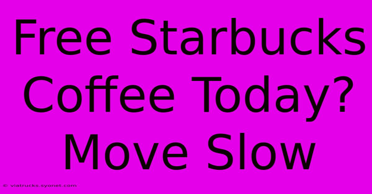 Free Starbucks Coffee Today? Move Slow