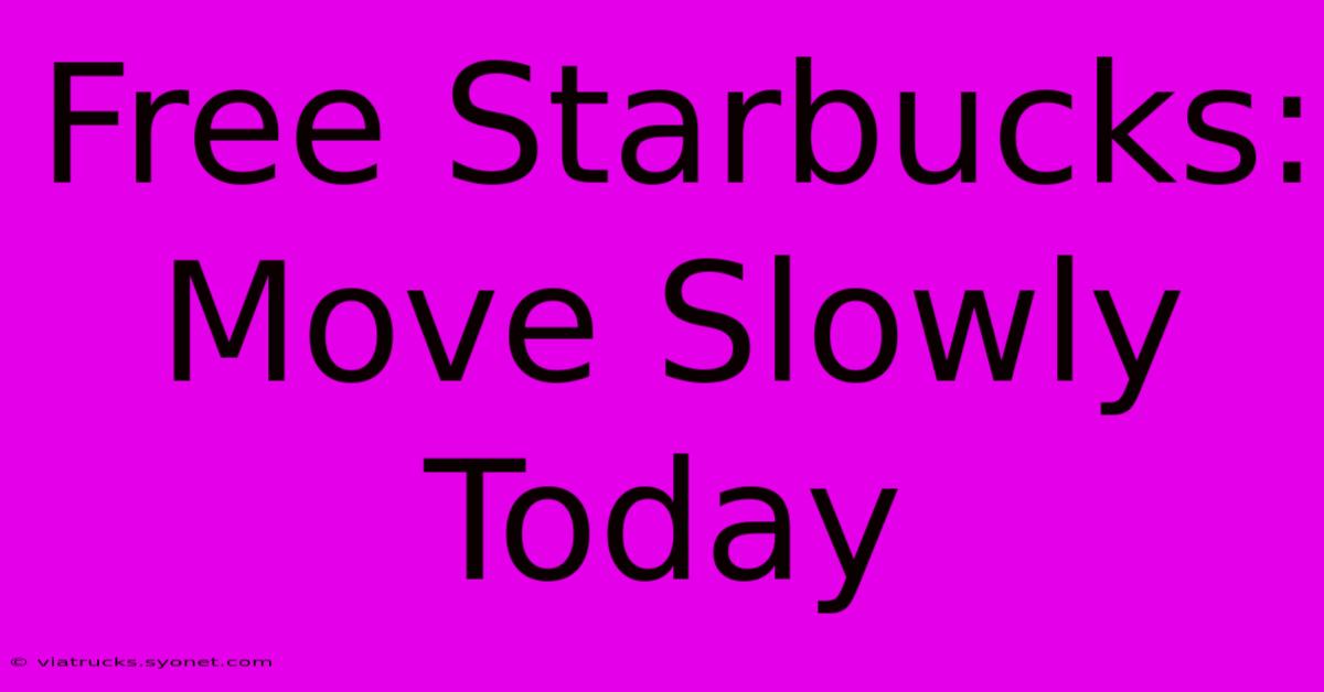 Free Starbucks: Move Slowly Today