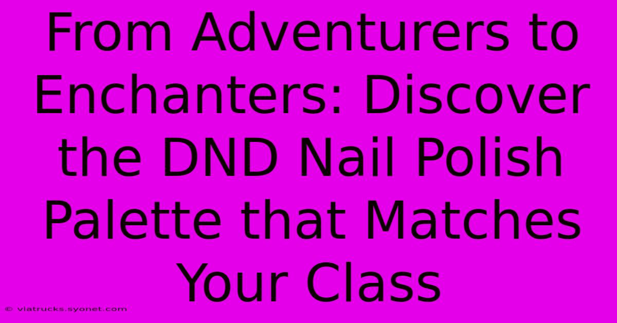 From Adventurers To Enchanters: Discover The DND Nail Polish Palette That Matches Your Class