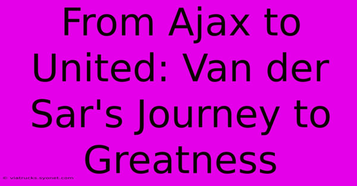 From Ajax To United: Van Der Sar's Journey To Greatness