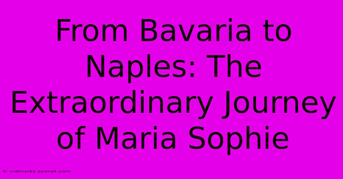 From Bavaria To Naples: The Extraordinary Journey Of Maria Sophie